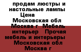 продам люстры и настольные лампы › Цена ­ 25 000 - Московская обл., Москва г. Мебель, интерьер » Прочая мебель и интерьеры   . Московская обл.,Москва г.